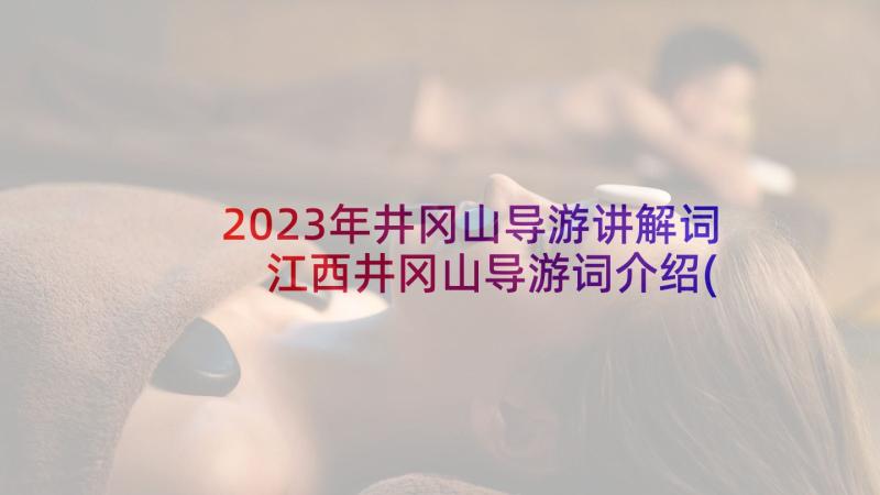 2023年井冈山导游讲解词 江西井冈山导游词介绍(通用5篇)