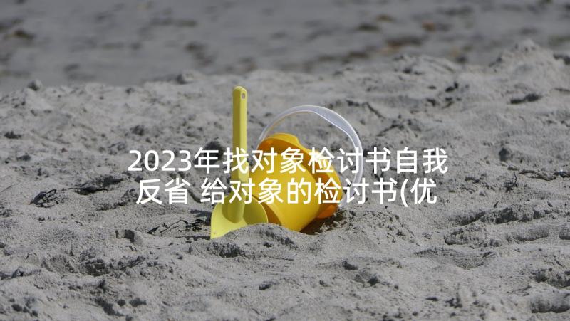 2023年找对象检讨书自我反省 给对象的检讨书(优质9篇)