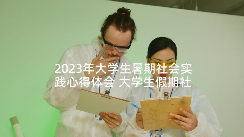 2023年大学生暑期社会实践心得体会 大学生假期社会实践总结(实用10篇)