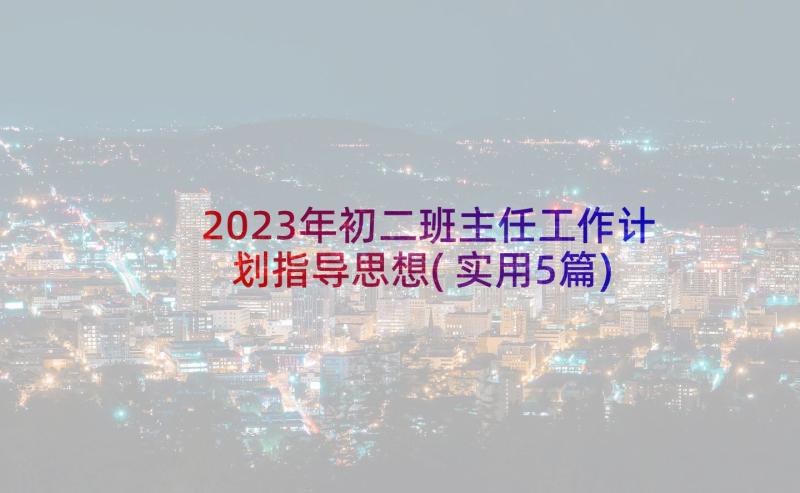 2023年初二班主任工作计划指导思想(实用5篇)