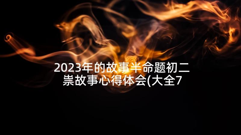 2023年的故事半命题初二 祟故事心得体会(大全7篇)