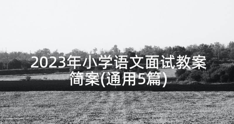 2023年小学语文面试教案简案(通用5篇)