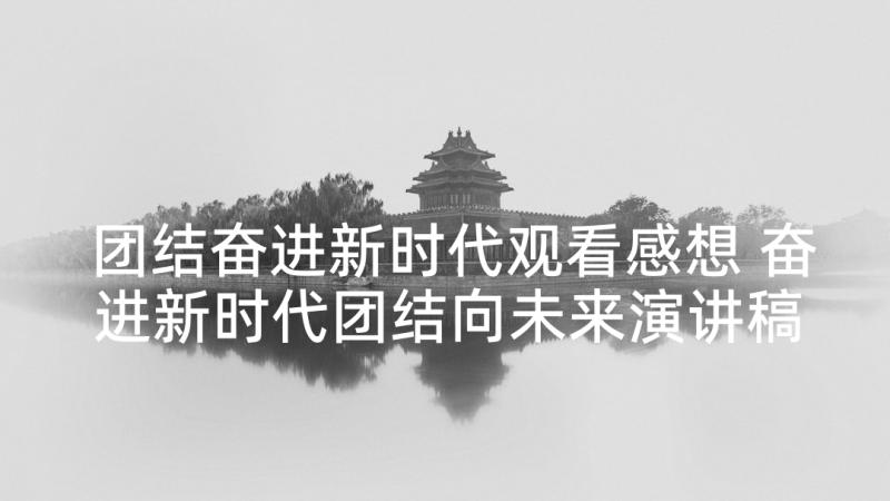 团结奋进新时代观看感想 奋进新时代团结向未来演讲稿(精选5篇)