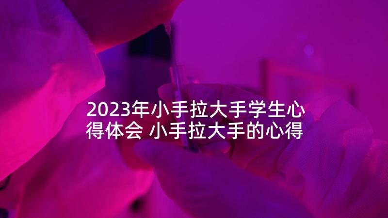 2023年小手拉大手学生心得体会 小手拉大手的心得体会(汇总10篇)