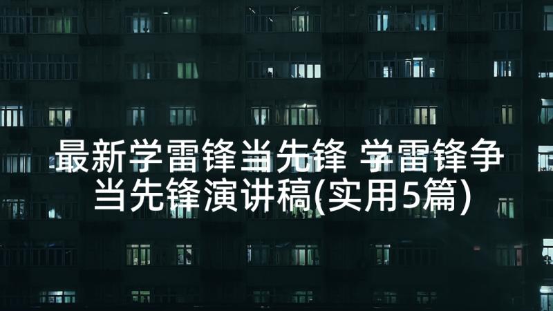 最新学雷锋当先锋 学雷锋争当先锋演讲稿(实用5篇)