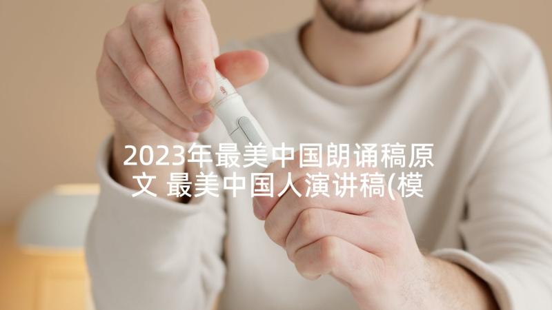 2023年最美中国朗诵稿原文 最美中国人演讲稿(模板10篇)