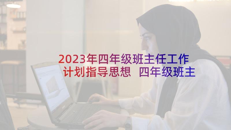 2023年四年级班主任工作计划指导思想 四年级班主任工作计划(汇总5篇)