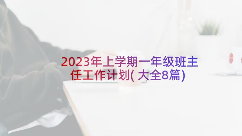 2023年上学期一年级班主任工作计划(大全8篇)