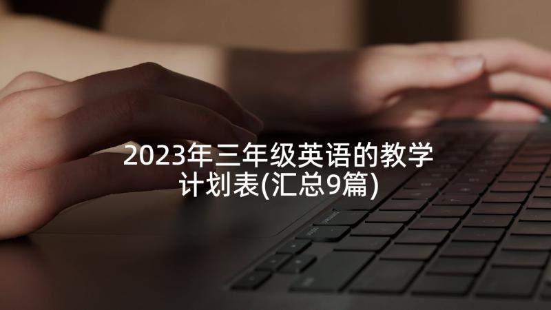 2023年三年级英语的教学计划表(汇总9篇)