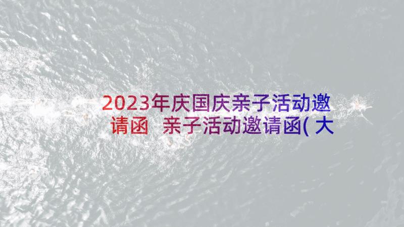 2023年庆国庆亲子活动邀请函 亲子活动邀请函(大全7篇)