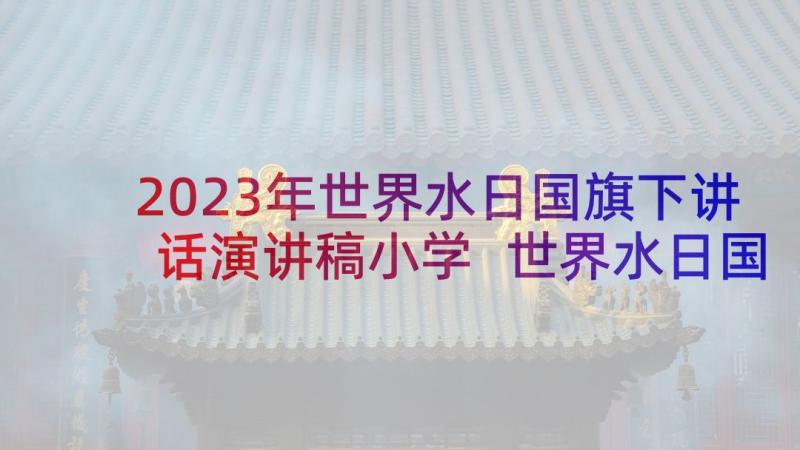 2023年世界水日国旗下讲话演讲稿小学 世界水日国旗下讲话稿(模板10篇)