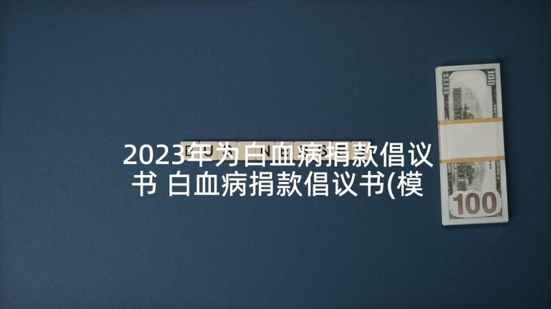 2023年为白血病捐款倡议书 白血病捐款倡议书(模板8篇)