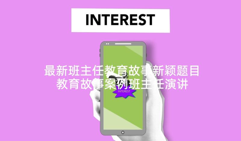 最新班主任教育故事新颖题目 教育故事案例班主任演讲稿(模板5篇)