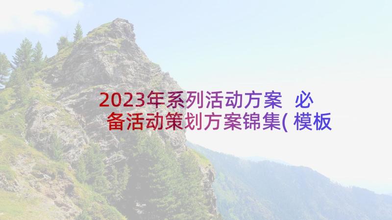 2023年系列活动方案 必备活动策划方案锦集(模板6篇)