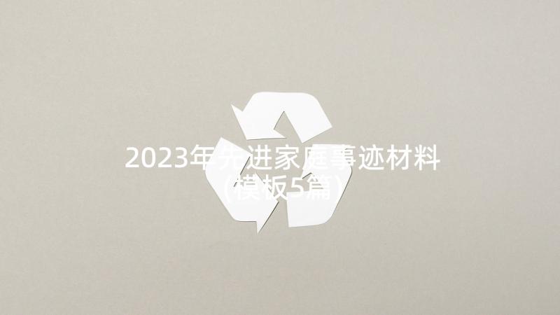 2023年先进家庭事迹材料(模板5篇)