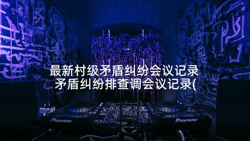 最新村级矛盾纠纷会议记录 矛盾纠纷排查调会议记录(大全5篇)