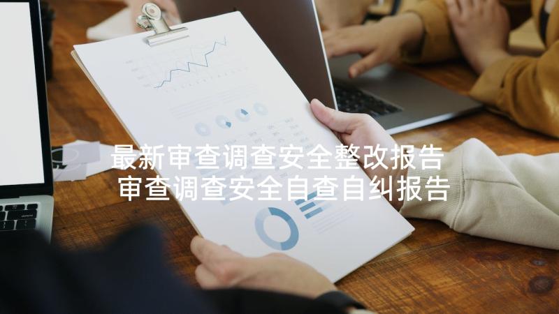 最新审查调查安全整改报告 审查调查安全自查自纠报告锦集(模板5篇)