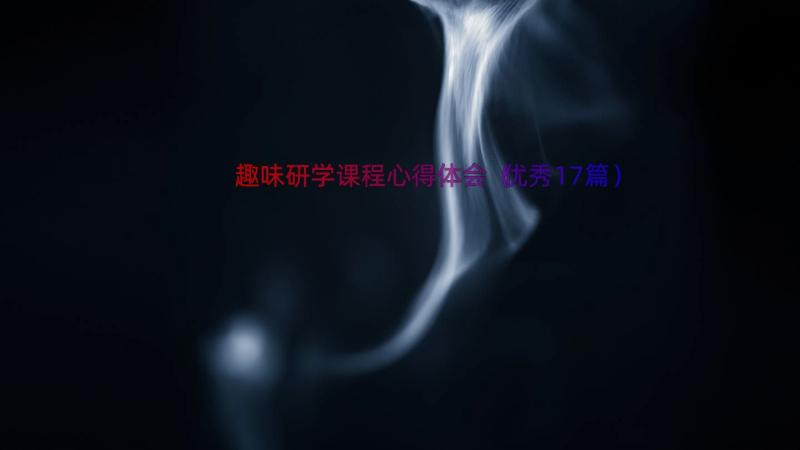 趣味研学课程心得体会（优秀17篇）