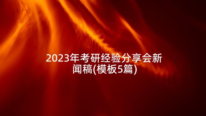 2023年考研经验分享会新闻稿(模板5篇)