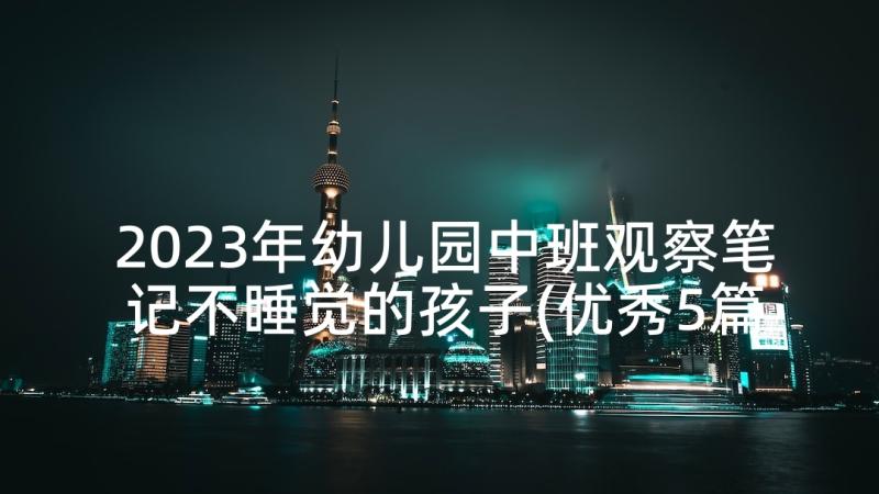 2023年幼儿园中班观察笔记不睡觉的孩子(优秀5篇)