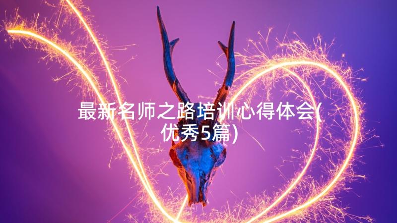 最新名师之路培训心得体会(优秀5篇)