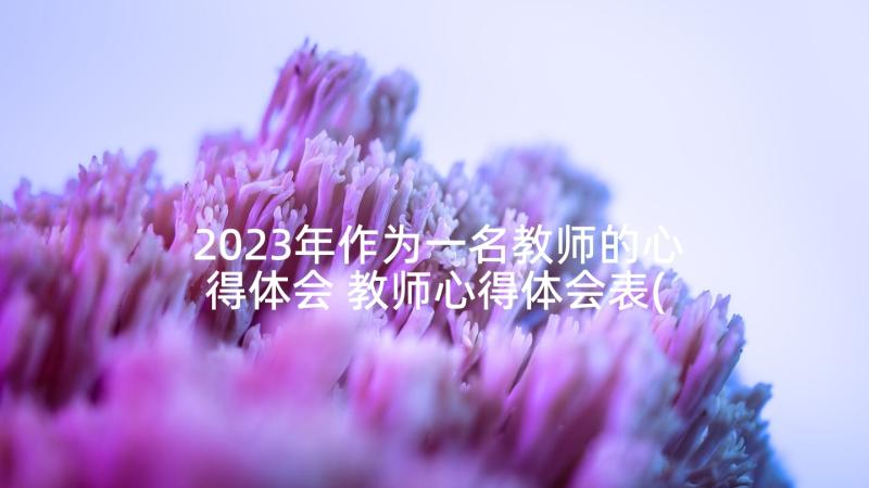 2023年作为一名教师的心得体会 教师心得体会表(实用5篇)