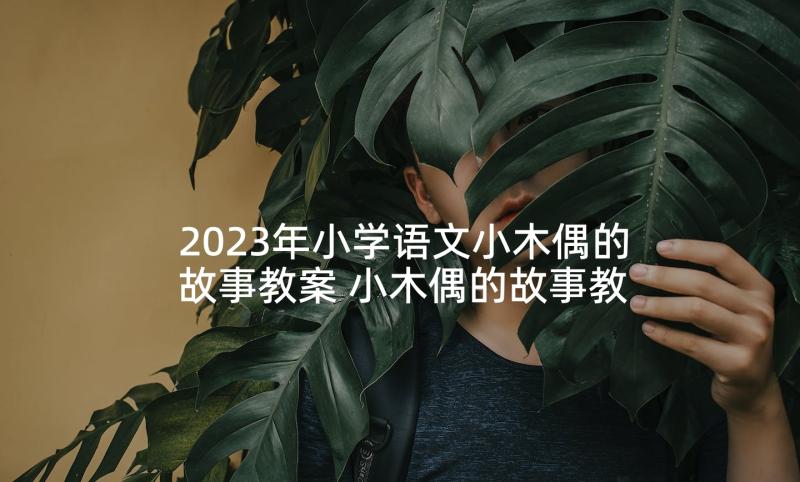 2023年小学语文小木偶的故事教案 小木偶的故事教案(通用9篇)