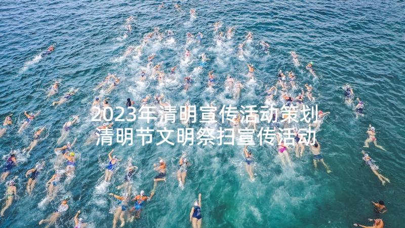 2023年清明宣传活动策划 清明节文明祭扫宣传活动总结(通用6篇)