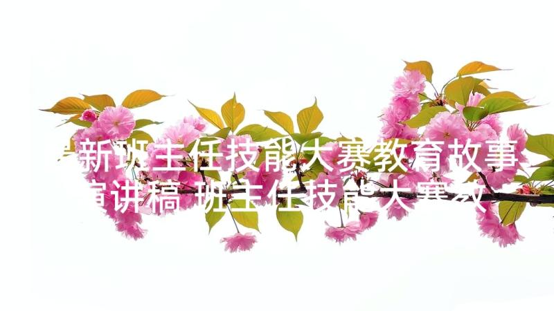 最新班主任技能大赛教育故事演讲稿 班主任技能大赛教育故事演讲(精选5篇)