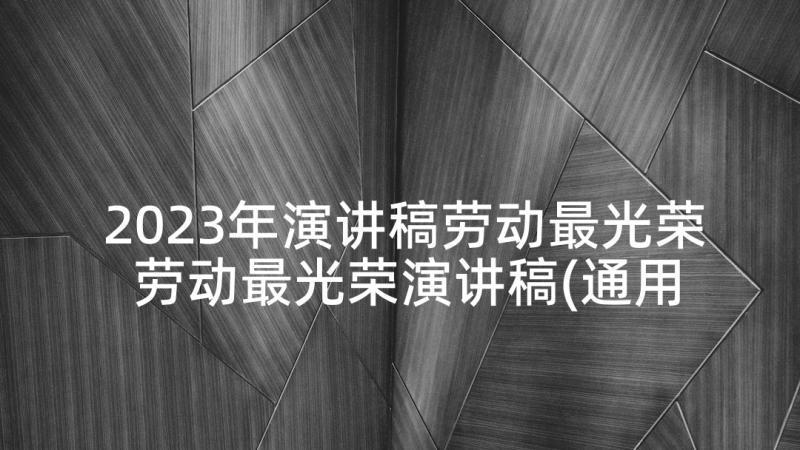 2023年演讲稿劳动最光荣 劳动最光荣演讲稿(通用10篇)