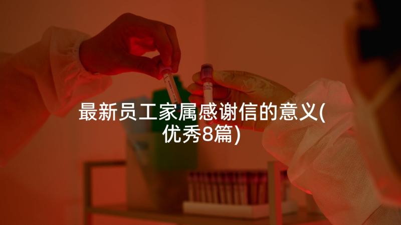 最新员工家属感谢信的意义(优秀8篇)