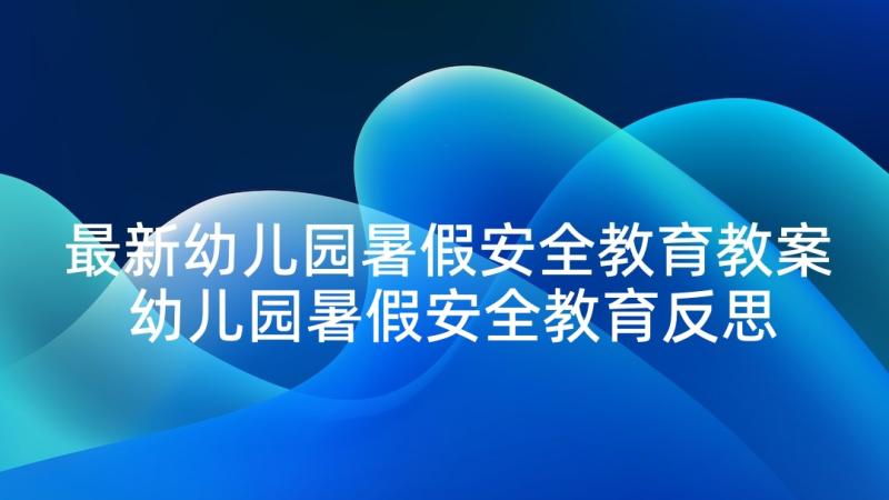 最新幼儿园暑假安全教育教案 幼儿园暑假安全教育反思(模板9篇)