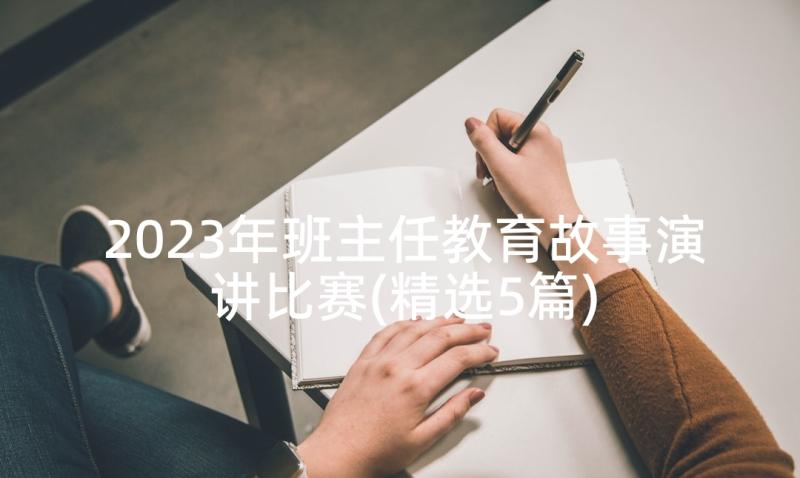 2023年班主任教育故事演讲比赛(精选5篇)