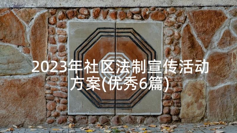 2023年社区法制宣传活动方案(优秀6篇)