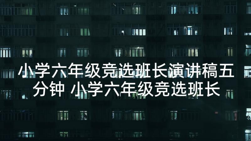 小学六年级竞选班长演讲稿五分钟 小学六年级竞选班长演讲稿(通用5篇)