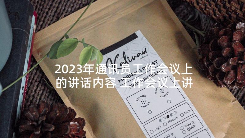 2023年通讯员工作会议上的讲话内容 工作会议上讲话稿(精选5篇)