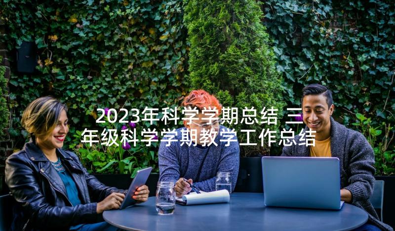 2023年科学学期总结 三年级科学学期教学工作总结(实用5篇)