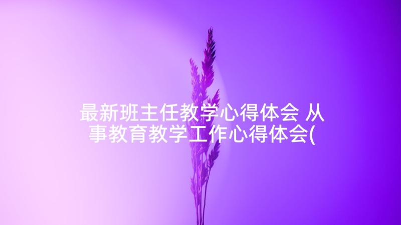 最新班主任教学心得体会 从事教育教学工作心得体会(汇总10篇)