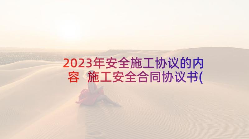 2023年安全施工协议的内容 施工安全合同协议书(模板9篇)