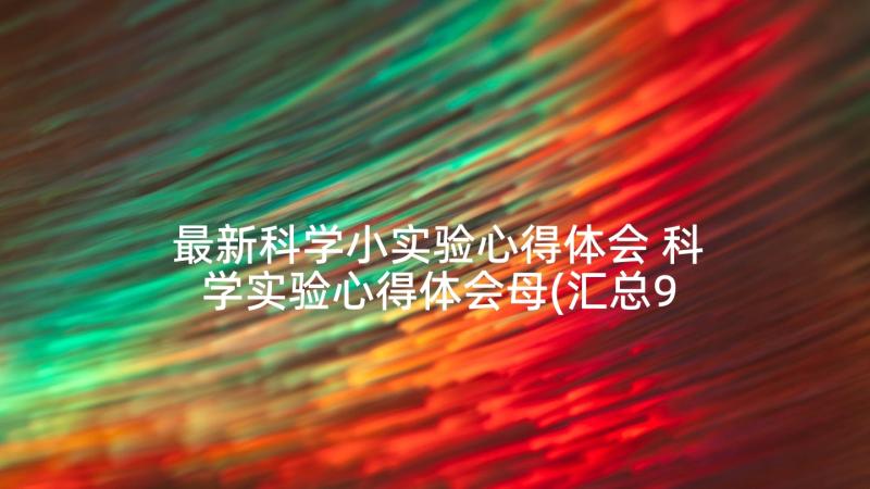 最新科学小实验心得体会 科学实验心得体会母(汇总9篇)