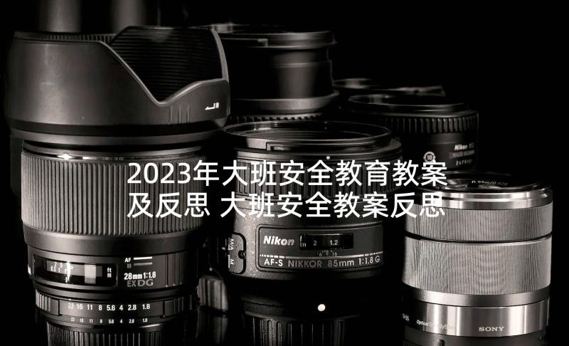 2023年大班安全教育教案及反思 大班安全教案反思(模板8篇)