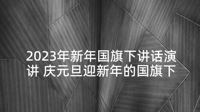 2023年新年国旗下讲话演讲 庆元旦迎新年的国旗下讲话稿(汇总5篇)