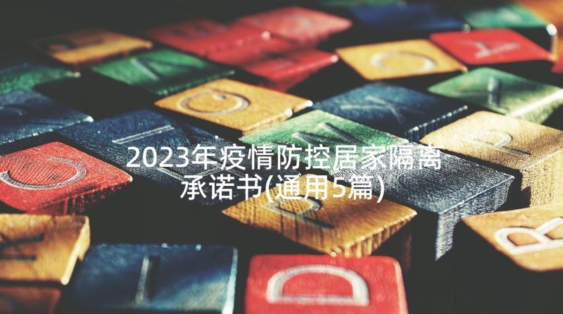 2023年疫情防控居家隔离承诺书(通用5篇)