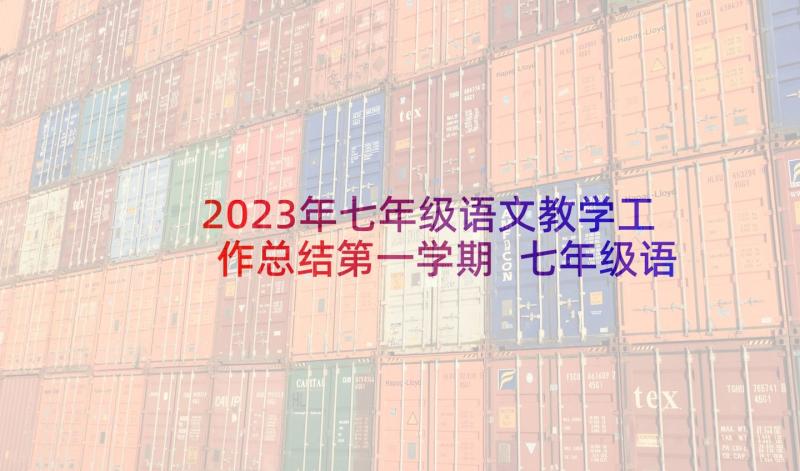 2023年七年级语文教学工作总结第一学期 七年级语文教学工作总结(通用6篇)