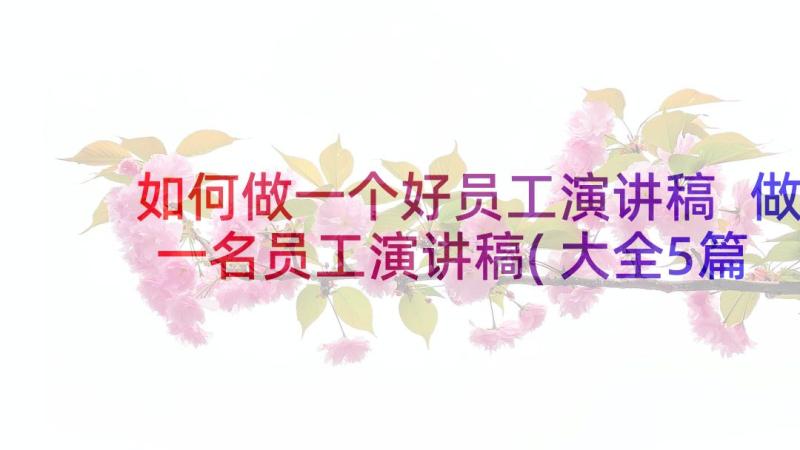 如何做一个好员工演讲稿 做一名员工演讲稿(大全5篇)