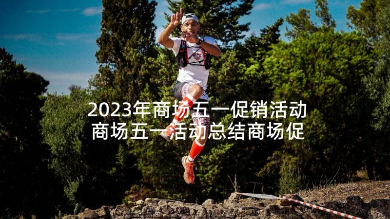 2023年商场五一促销活动 商场五一活动总结商场促销活动总结(优质8篇)