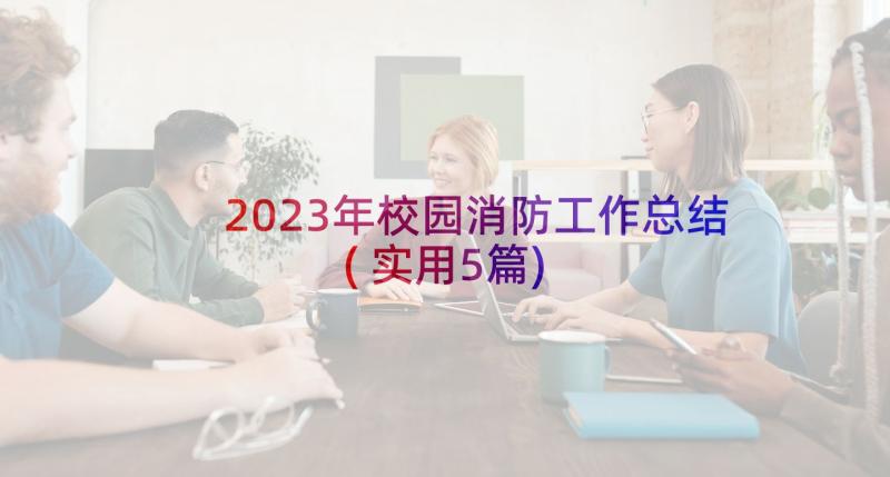 2023年校园消防工作总结(实用5篇)