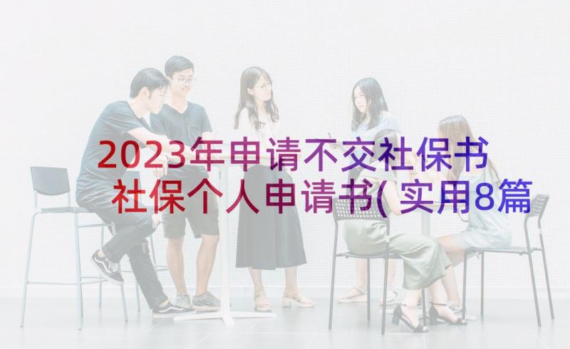 2023年申请不交社保书 社保个人申请书(实用8篇)