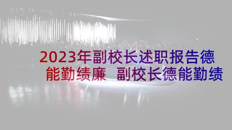 2023年副校长述职报告德能勤绩廉 副校长德能勤绩廉述职报告(模板7篇)