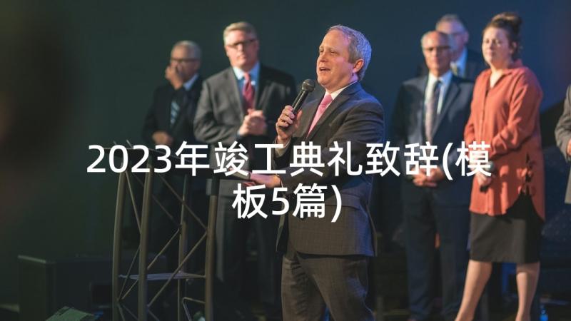 2023年竣工典礼致辞(模板5篇)